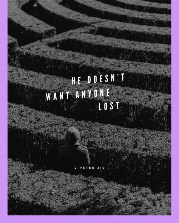 He doesn’t want anyone lost. - 2 Peter 3:9