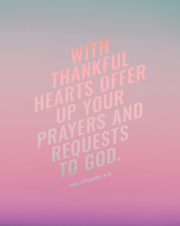 With thankful hearts offer up your prayers and requests to God. - Philippians 4:6