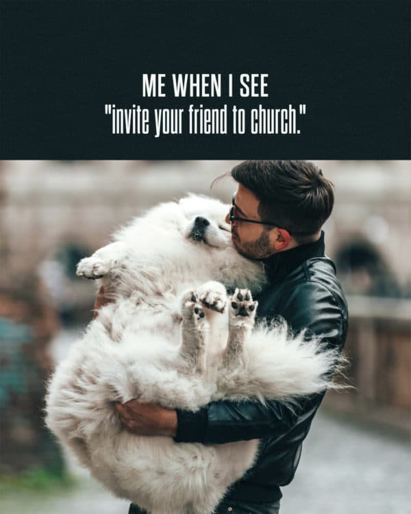 Me when I see "invite your friend to church."