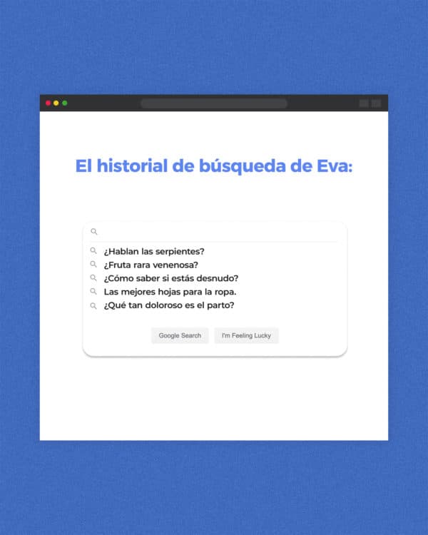 El historial de búsqueda de Eva: ¿hablan las serpientes? ¿fruta rara venenosa? ¿Cómo saber si estás desnudo? Las mejores hojas para la ropa. ¿Qué tan doloroso es el parto?