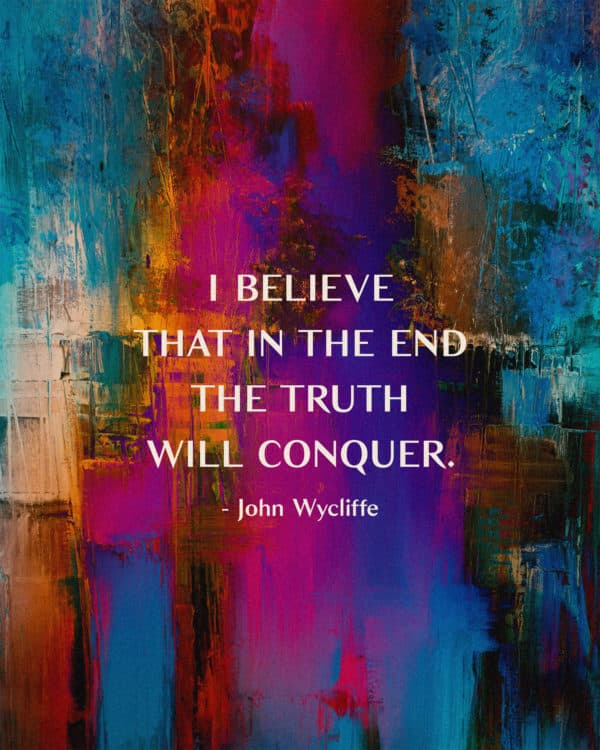 I believe that in the end the truth will conquer. - John Wycliffe