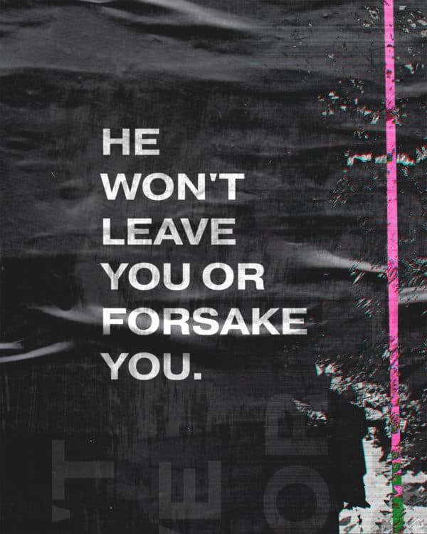 He won't leave you or forsake you.