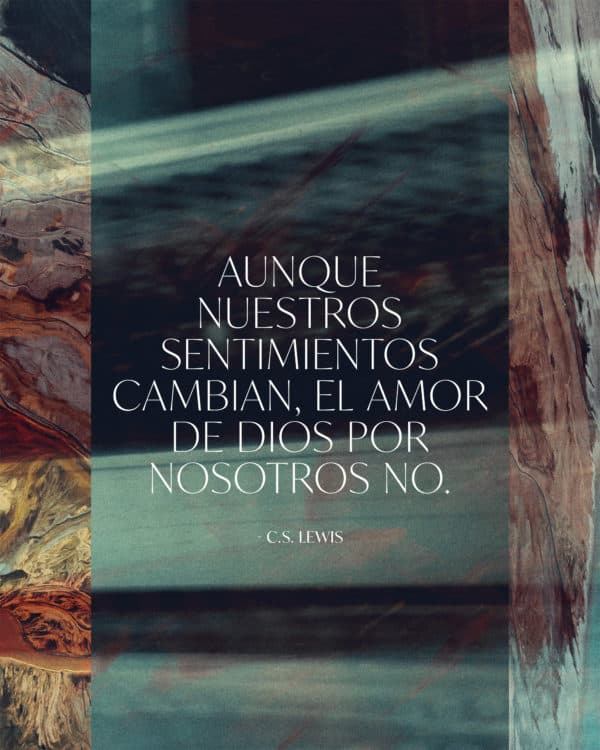Aunque nuestros sentimientos cambian, el amor de Dios por nosotros no. - C. S. Lewis