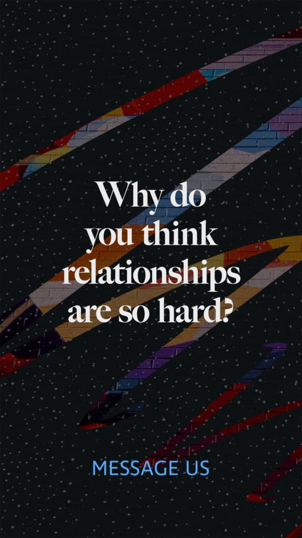 Why do you think relationships are so hard? Message us.