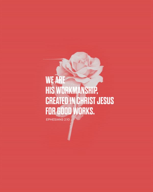 We are His workmanship, created in Christ Jesus for good works. - Ephesians 2:10