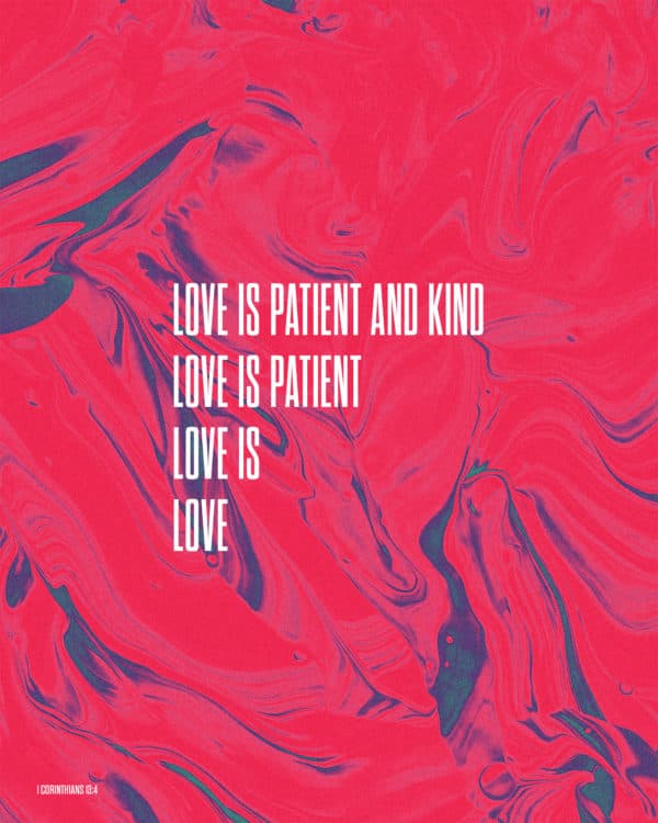 Love is patient and kind. - 1 Corinthians 13:4