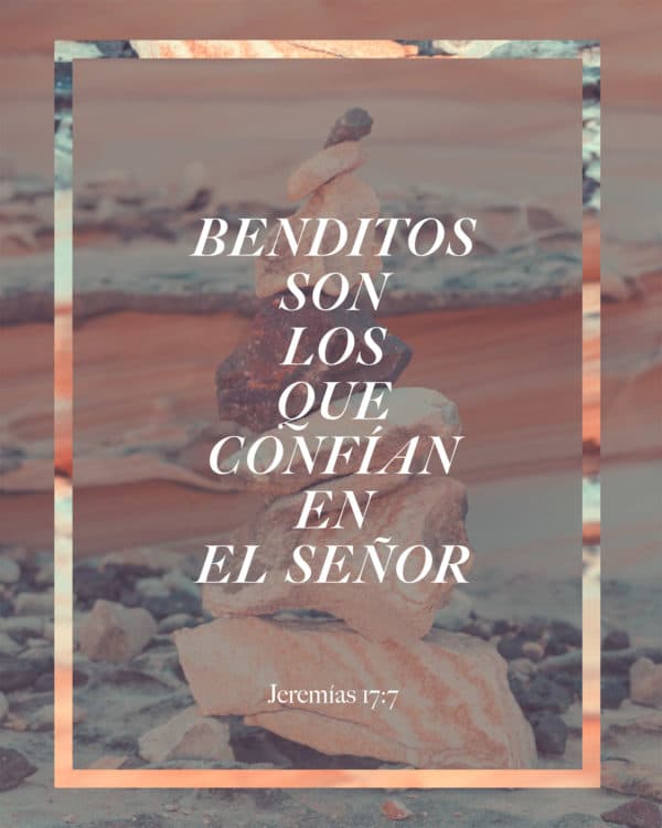 Benditos son los que confían en el Señor. - Jeremías 17:7