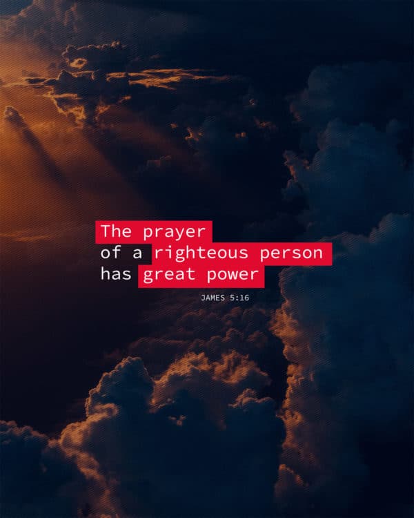 The prayer of a righteous person has great power. - James 5:16