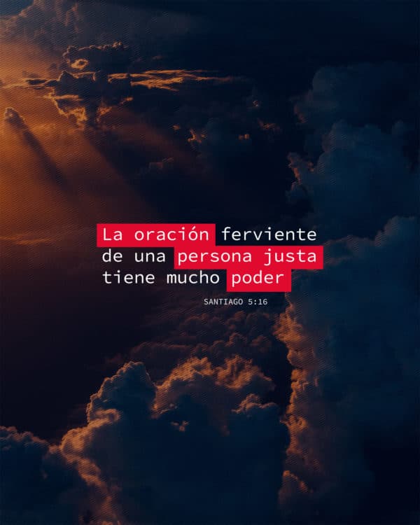 La oración ferviente de una persona justa tiene mucho poder. - Santiago 5:16