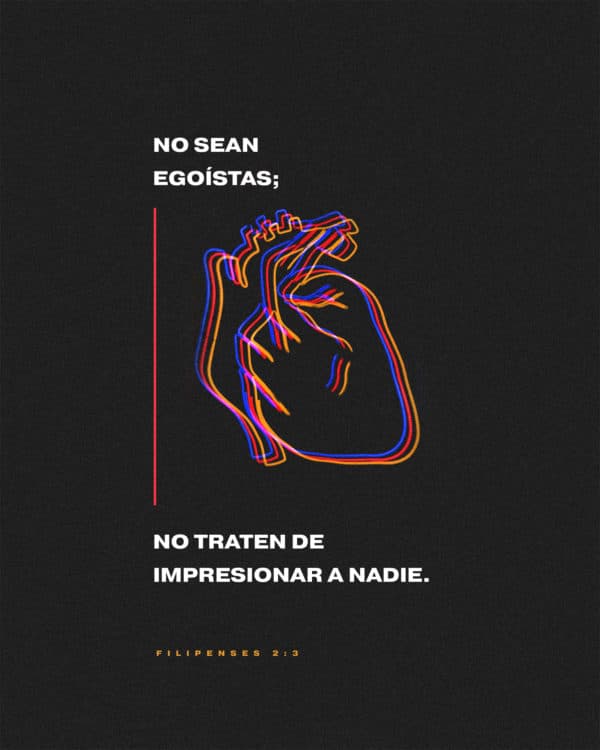 No sean egoístas; no traten de impresionar a nadie. - Filipenses 2:3