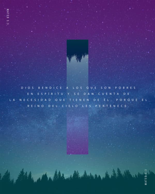 Dios bendice a los que son pobres en espíritu y se dan cuenta de la necesidad que tienen de Él, porque el reino del cielo les pertenece. - Mateo 5:3