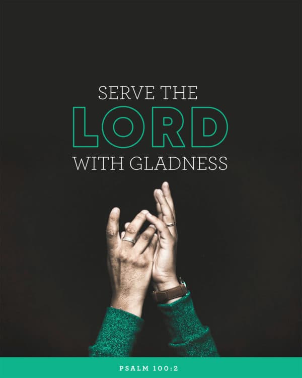 Serve the LORD with gladness! - Psalm 100:2