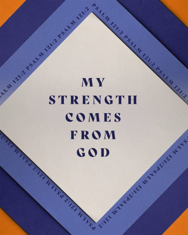 My strength comes from God. - Psalm 121:2