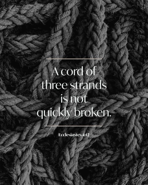 A cord of three strands is not quickly broken. - Ecclesiastes 4:12