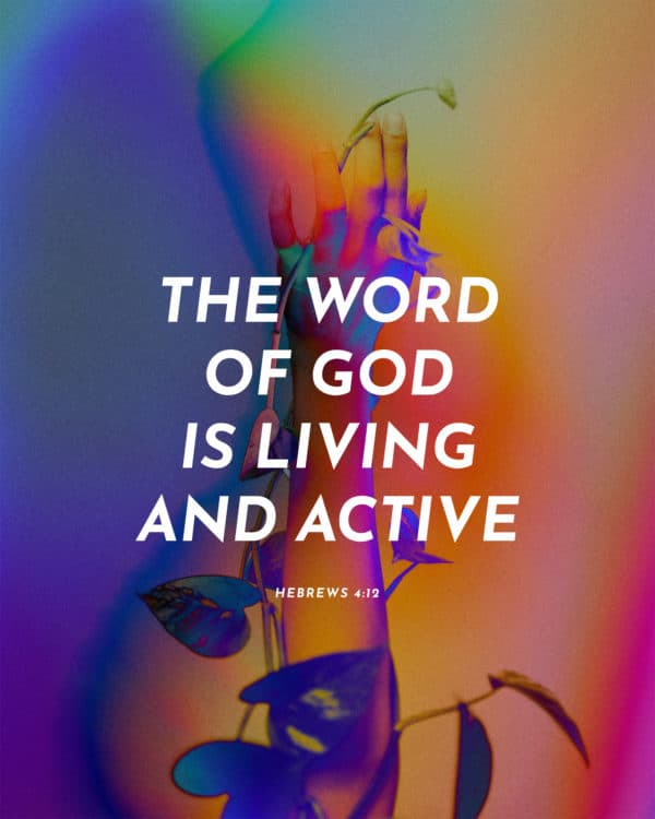 The word of God is living and active. - Hebrews 4:12