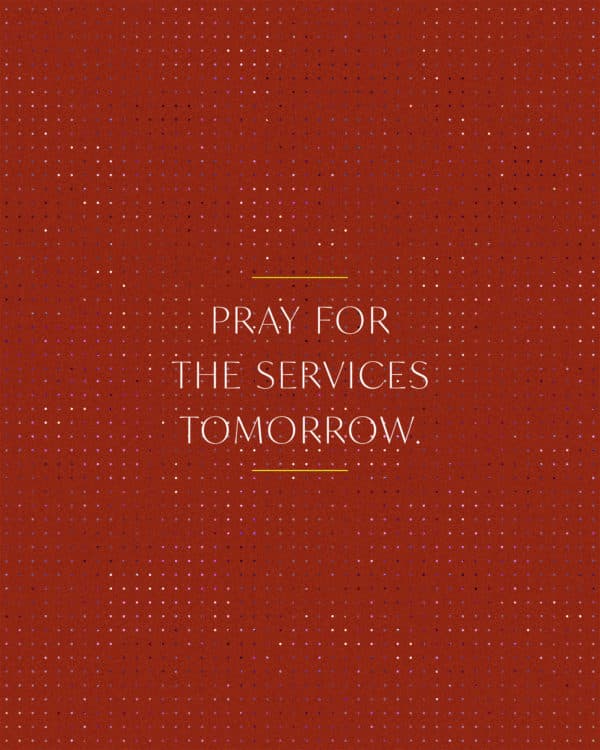 Pray for the services tomorrow.
