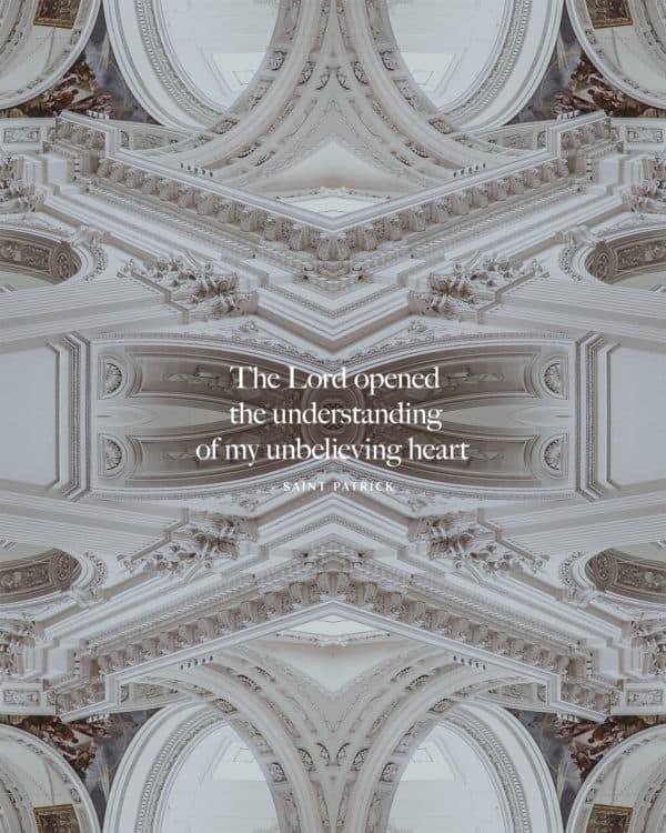 The Lord opened the understanding of my unbelieving heart - Saint Patrick