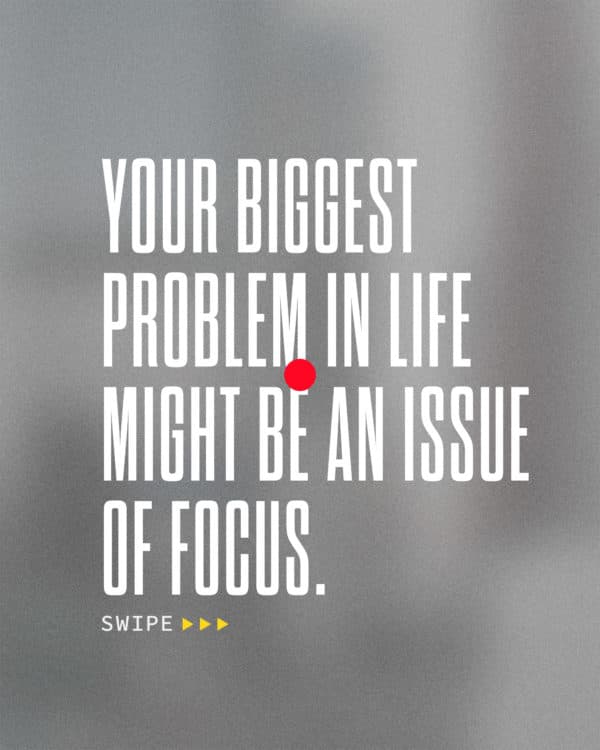 Your biggest problem in life might be an issue of focus. If you focus on your problems, they will grow bigger. If you focus on God's goodness, that will seem bigger. Where is your focus today?