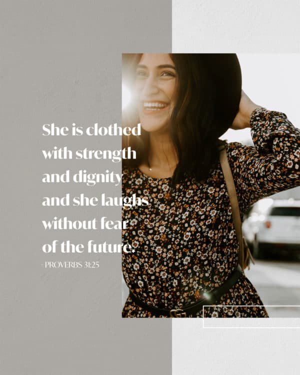 She is clothed with strength and dignity and she laughs without fear of the future. - Proverbs 31:25