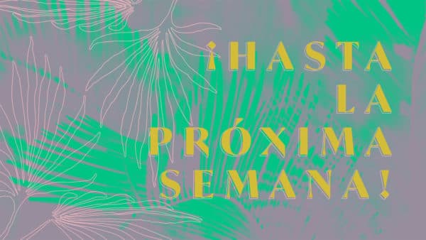 ¡Hasta la próxima semana!