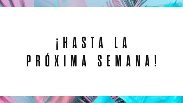¡Hasta la próxima semana!