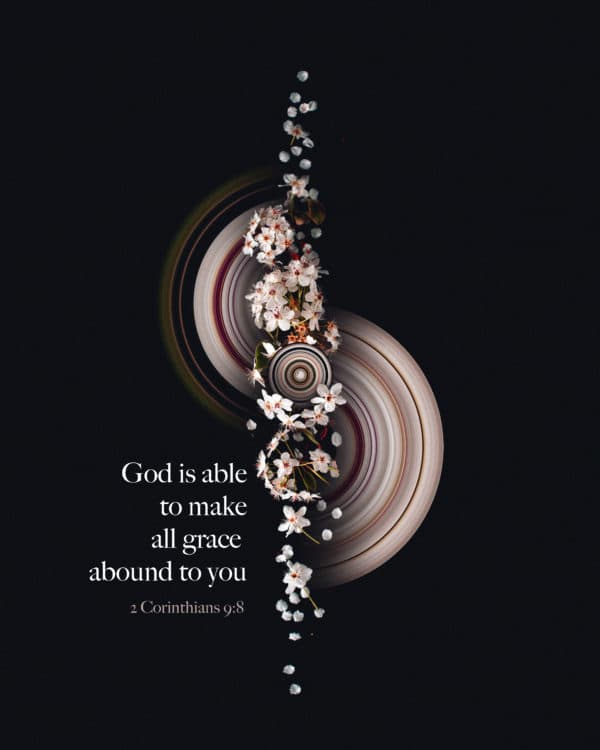 God is able to make all grace abound to you. - 2 Corinthians 9:8