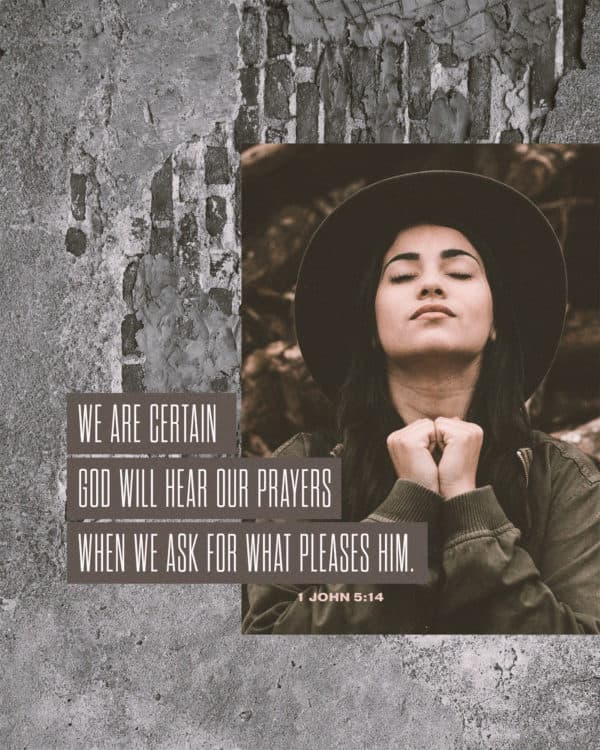 We are certain God will hear our prayers when we ask for what pleases him. - 1 John 5:14