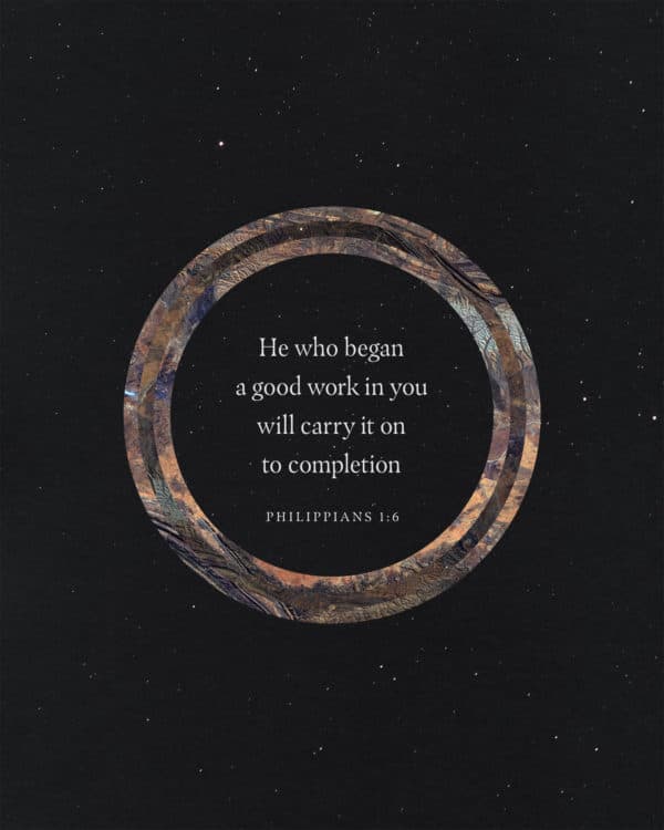 He who began a good work in you will carry it on to completion. - Philippians 1:6