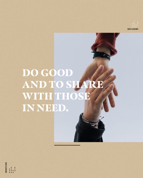 Do good and to share with those in need. - Hebrews 13:16
