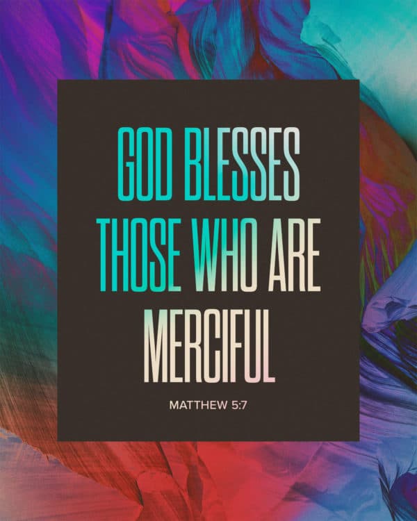 God blesses those who are merciful. - Matthew 5:7