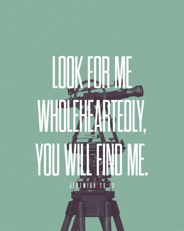 Look for me wholeheartedly, you will find me. - Jeremiah 29:13