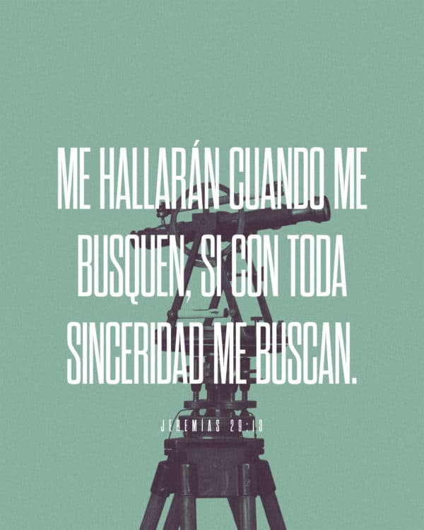 Me hallarán cuando me busquen, si con toda sinceridad me buscan. - Jeremías 29:13