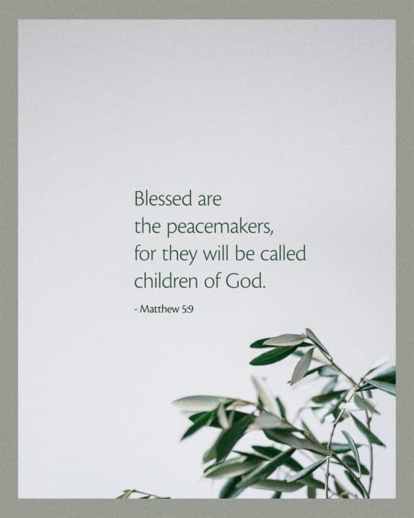 Blessed are the peacemakers, for they will be called children of God. - Matthew 5:9