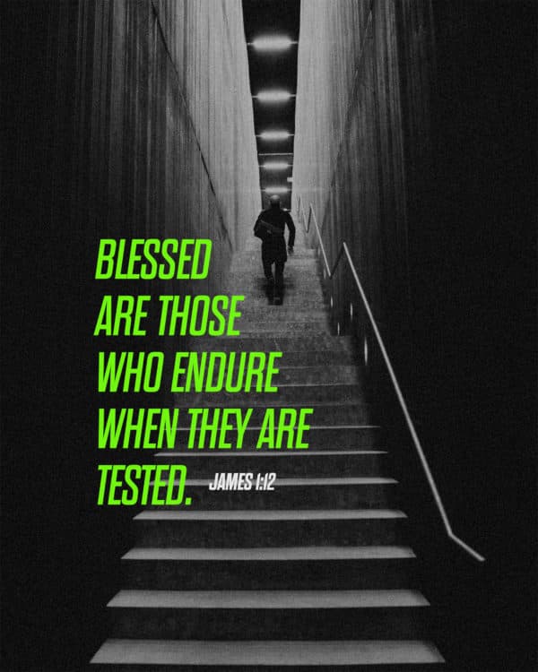 Blessed are those who endure when they are tested. - James 1:12
