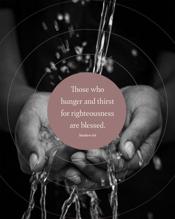 Those who hunger and thirst for righteousness are blessed. - Matthew 5:6