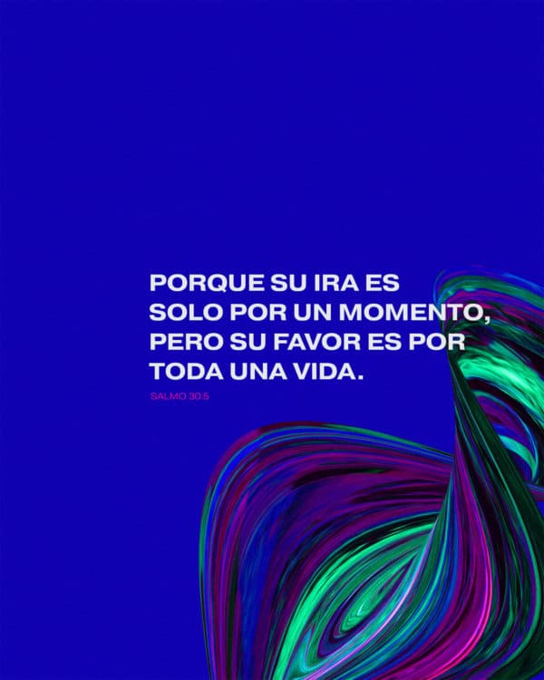 Porque su ira es solo por un momento, pero su favor es por toda una vida. - Salmo 30:5