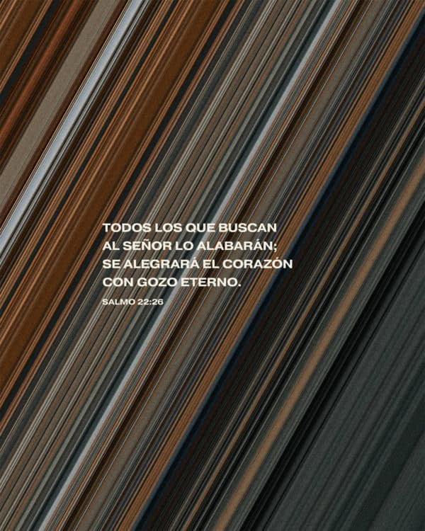 Todos los que buscan al Señor lo alabarán; se alegrará el corazón con gozo eterno. - Salmo 22:26