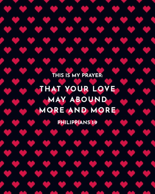 This is my prayer: that your love may abound more and more. - Philippians 1:9