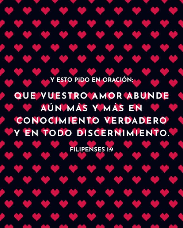 Y esto pido en oración: que vuestro amor abunde aún más y más en conocimiento verdadero y en todo discernimiento. - Filipenses 1:9