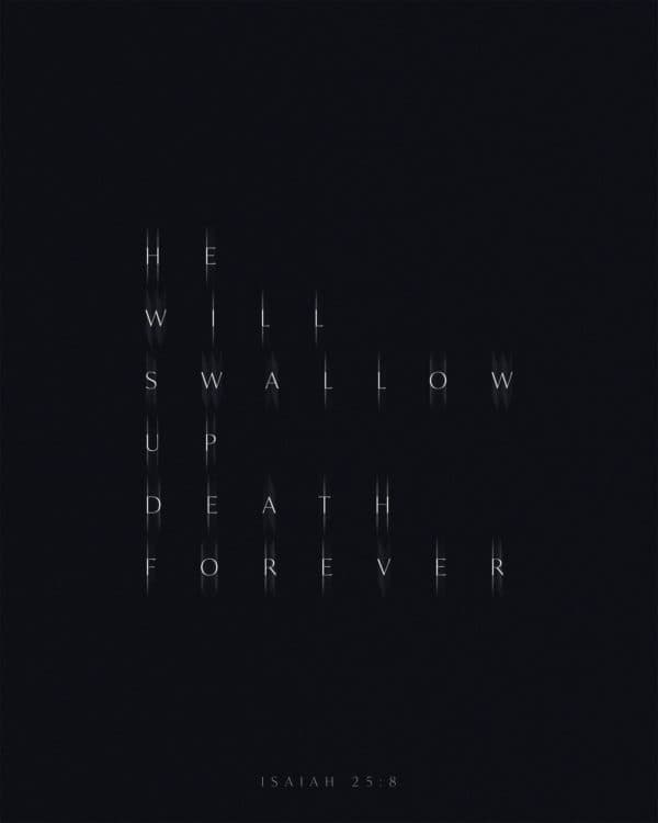 He will swallow up death forever. - Isaiah 25:8