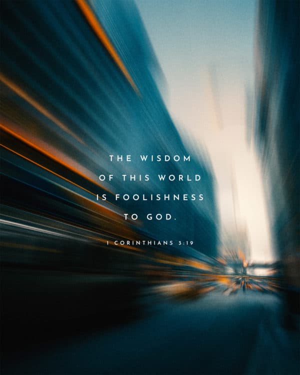 The wisdom of this world is foolishness to God. - 1 Corinthians 3:19