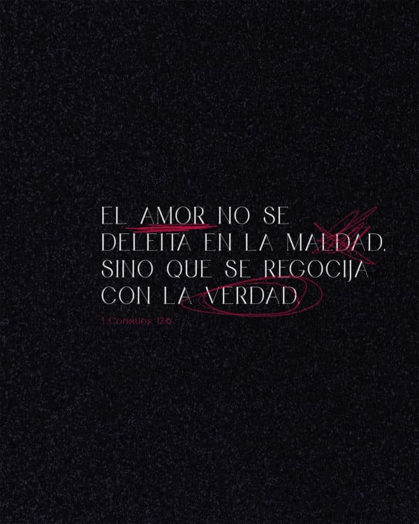 El amor no se deleita en la maldad, sino que se regocija con la verdad. - 1 Corintios 13:6