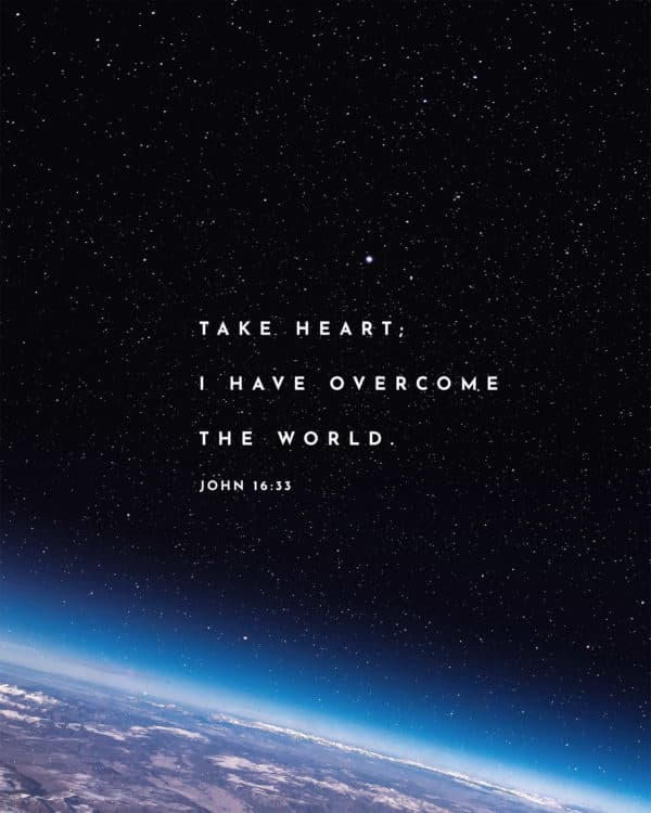 Take heart; I have overcome the world. - John 16:33