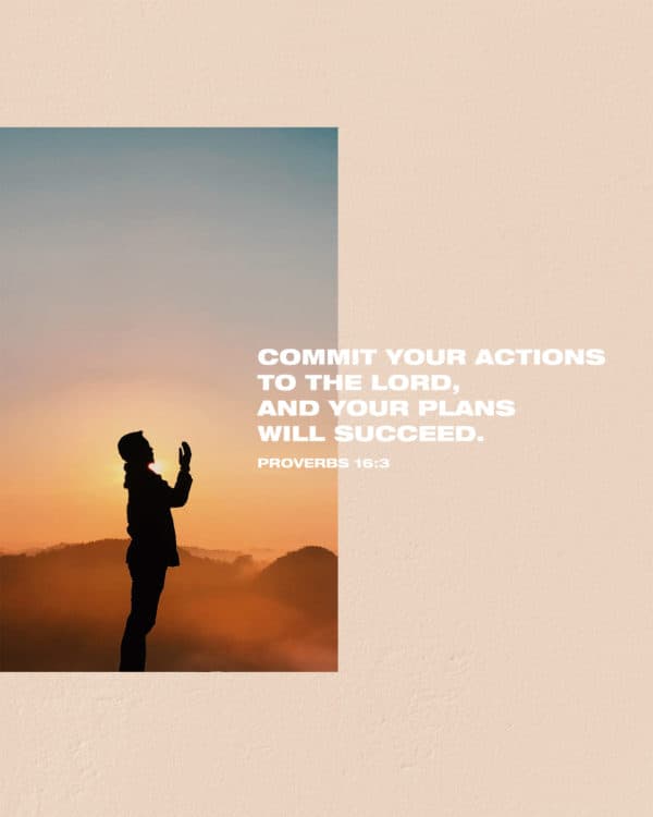 Commit your actions to the LORD, and your plans will succeed. - Proverbs 16:3