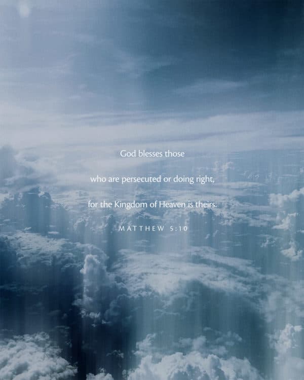 God blesses those who are persecuted for doing right, for the Kingdom of Heaven is theirs. - Matthew 5:10