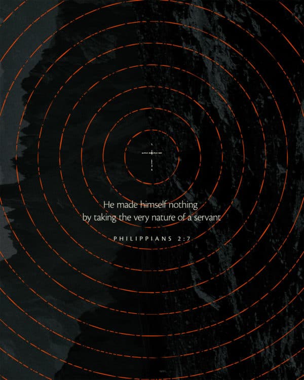 He made himself nothing by taking the very nature of a servant. - Philippians 2:7