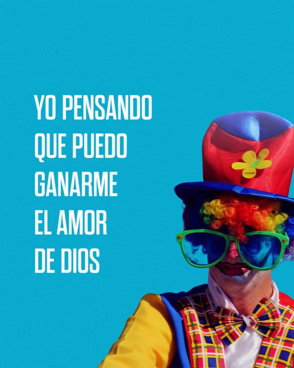 Yo pensando que puedo ganarme el amor de Dios.