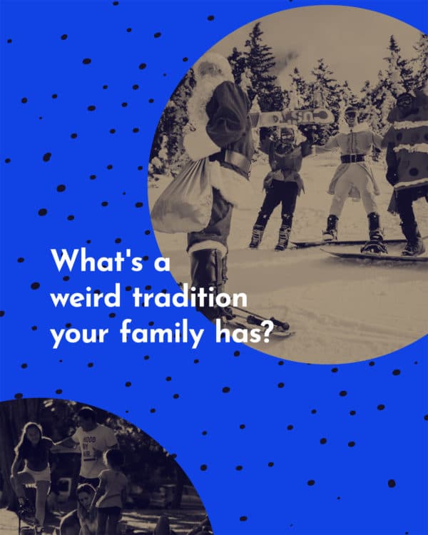 What's a weird tradition your family has?