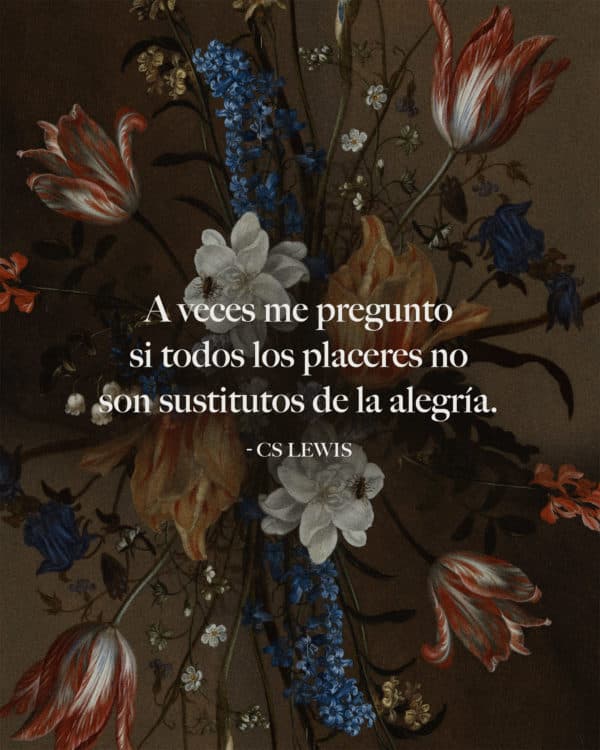 A veces me pregunto si todos los placeres no son sustitutos de la alegría. - C. S. Lewis