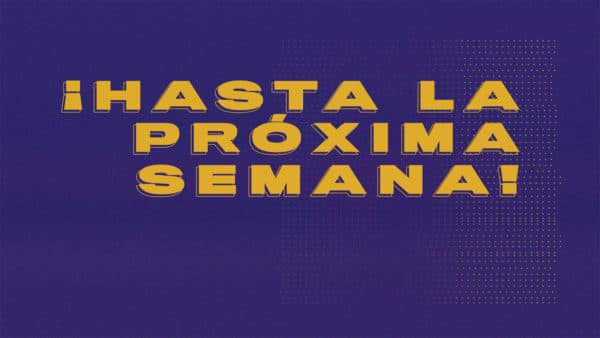 ¡Hasta la próxima semana!